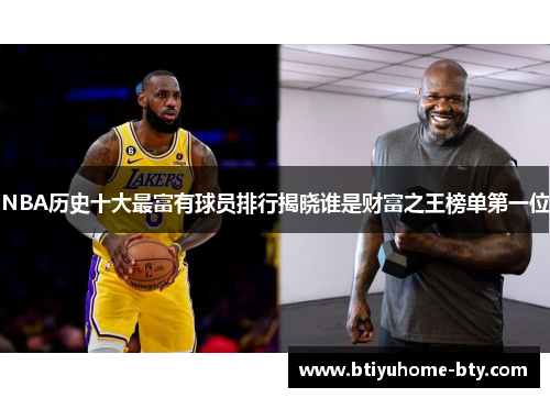 NBA历史十大最富有球员排行揭晓谁是财富之王榜单第一位