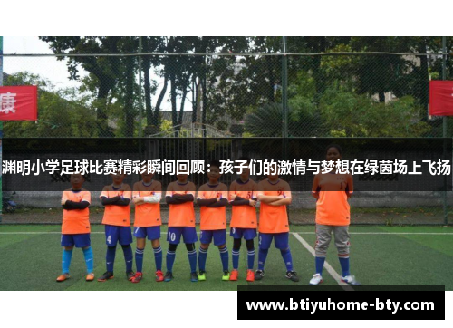 渊明小学足球比赛精彩瞬间回顾：孩子们的激情与梦想在绿茵场上飞扬