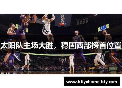 太阳队主场大胜，稳固西部榜首位置