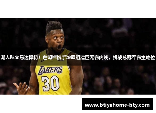 湖人队交易达悍将！詹姆斯携手浓眉组建巨无霸内线，挑战总冠军霸主地位