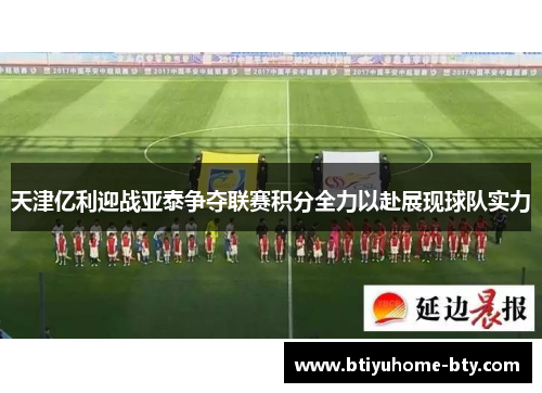 天津亿利迎战亚泰争夺联赛积分全力以赴展现球队实力
