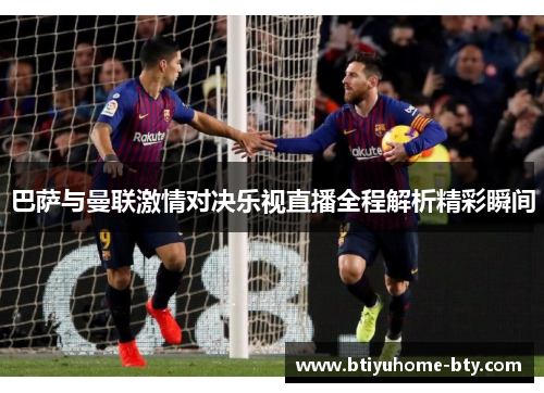 巴萨与曼联激情对决乐视直播全程解析精彩瞬间
