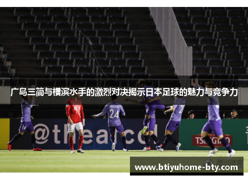 广岛三简与横滨水手的激烈对决揭示日本足球的魅力与竞争力