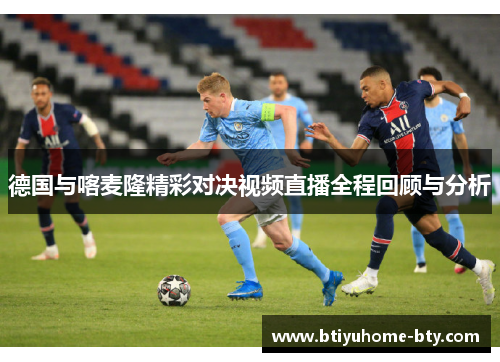 德国与喀麦隆精彩对决视频直播全程回顾与分析
