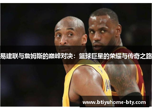 易建联与詹姆斯的巅峰对决：篮球巨星的荣耀与传奇之路