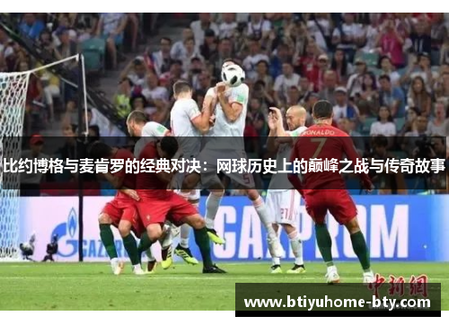 比约博格与麦肯罗的经典对决：网球历史上的巅峰之战与传奇故事
