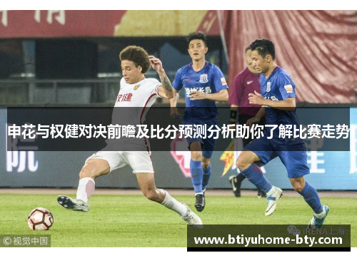 申花与权健对决前瞻及比分预测分析助你了解比赛走势